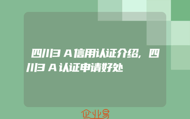 四川3A信用认证介绍,四川3A认证申请好处