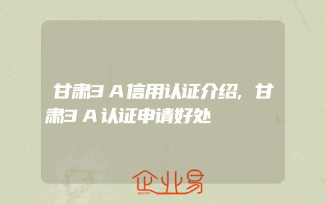甘肃3A信用认证介绍,甘肃3A认证申请好处