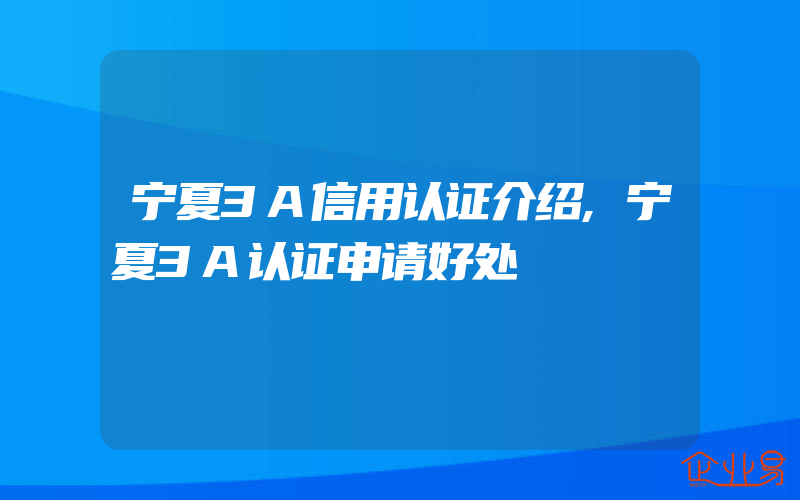 宁夏3A信用认证介绍,宁夏3A认证申请好处