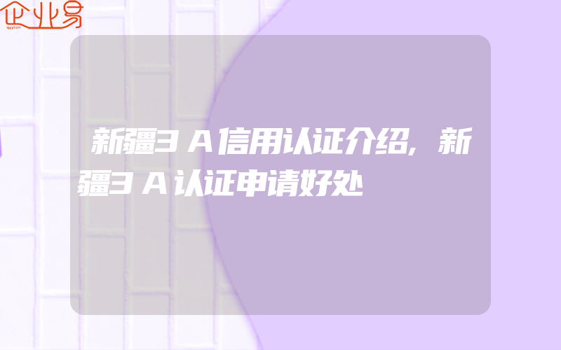 新疆3A信用认证介绍,新疆3A认证申请好处