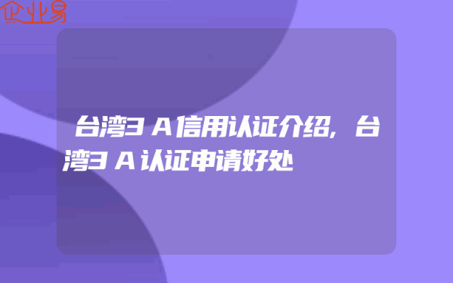 台湾3A信用认证介绍,台湾3A认证申请好处