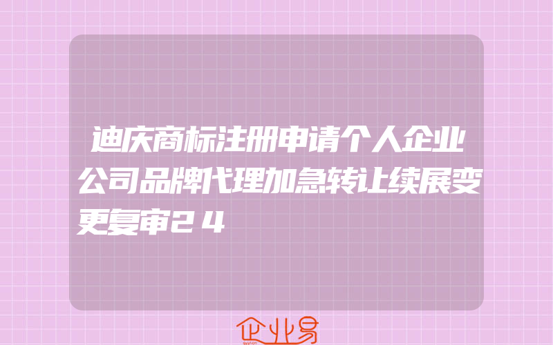 迪庆商标注册申请个人企业公司品牌代理加急转让续展变更复审24