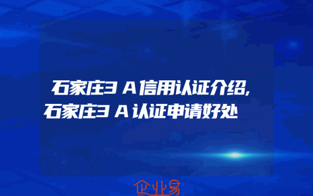 石家庄3A信用认证介绍,石家庄3A认证申请好处