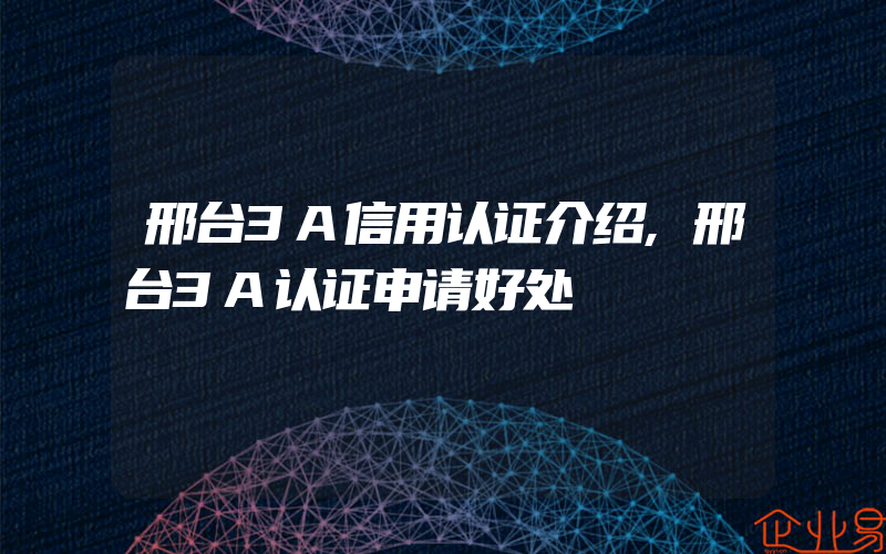 邢台3A信用认证介绍,邢台3A认证申请好处