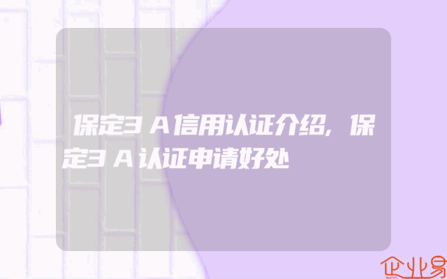保定3A信用认证介绍,保定3A认证申请好处