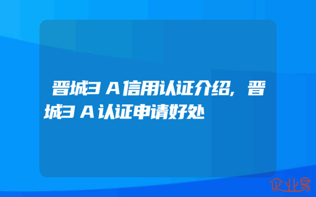 晋城3A信用认证介绍,晋城3A认证申请好处