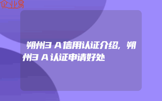 朔州3A信用认证介绍,朔州3A认证申请好处