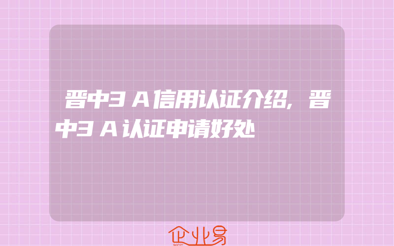 晋中3A信用认证介绍,晋中3A认证申请好处