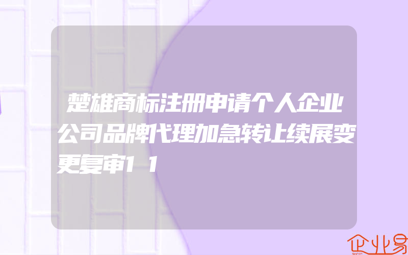 楚雄商标注册申请个人企业公司品牌代理加急转让续展变更复审11