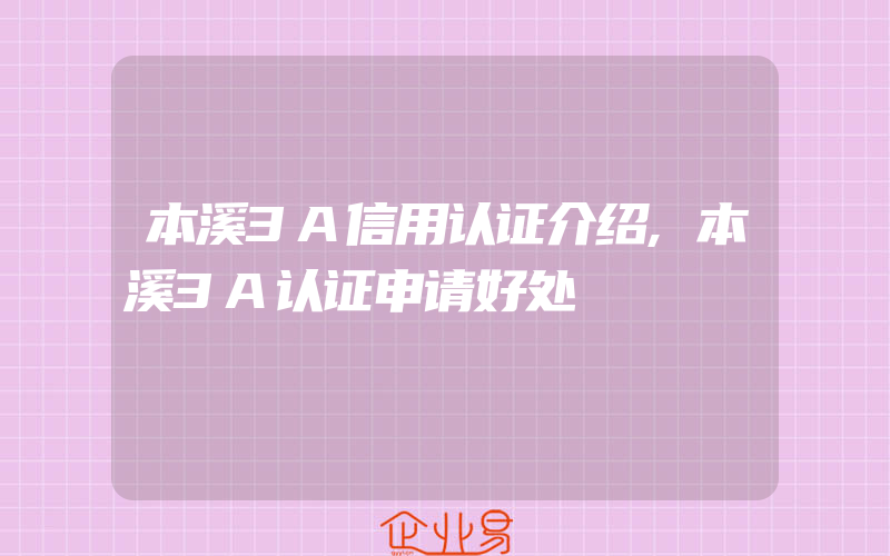 本溪3A信用认证介绍,本溪3A认证申请好处