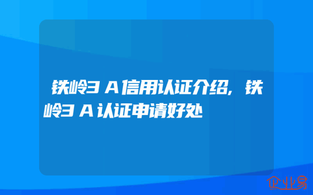 铁岭3A信用认证介绍,铁岭3A认证申请好处