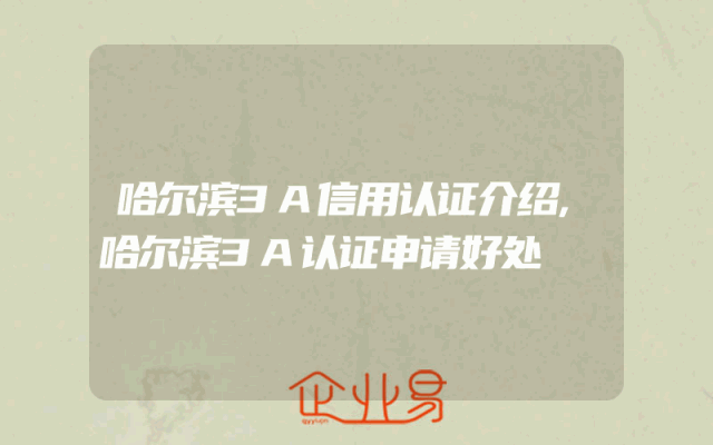哈尔滨3A信用认证介绍,哈尔滨3A认证申请好处