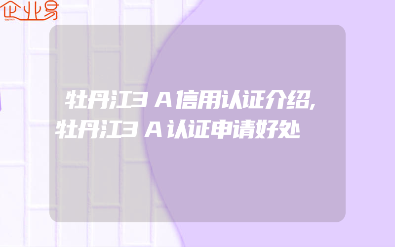 牡丹江3A信用认证介绍,牡丹江3A认证申请好处