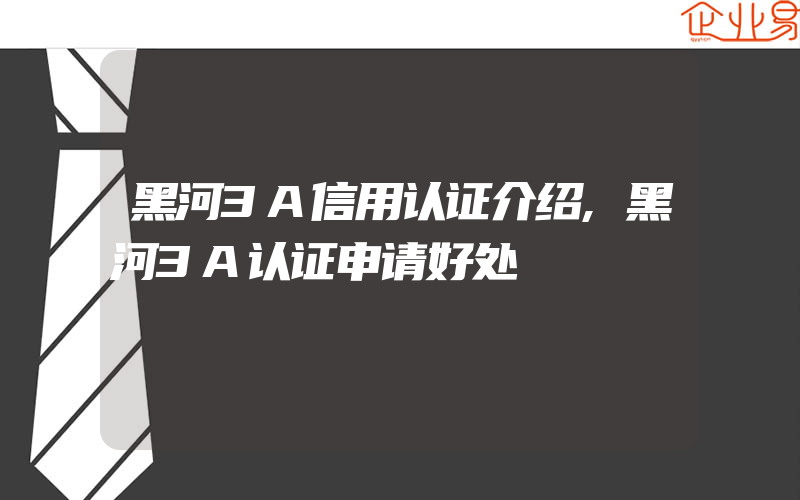 黑河3A信用认证介绍,黑河3A认证申请好处