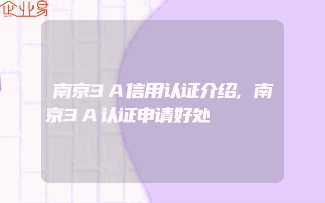 南京3A信用认证介绍,南京3A认证申请好处