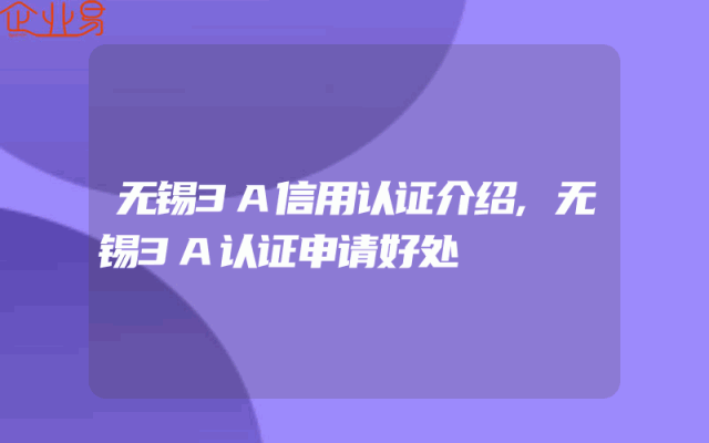 无锡3A信用认证介绍,无锡3A认证申请好处
