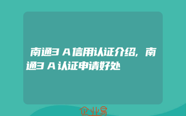 南通3A信用认证介绍,南通3A认证申请好处