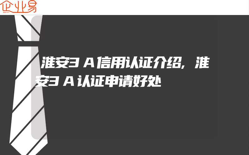 淮安3A信用认证介绍,淮安3A认证申请好处