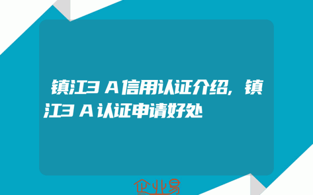 镇江3A信用认证介绍,镇江3A认证申请好处