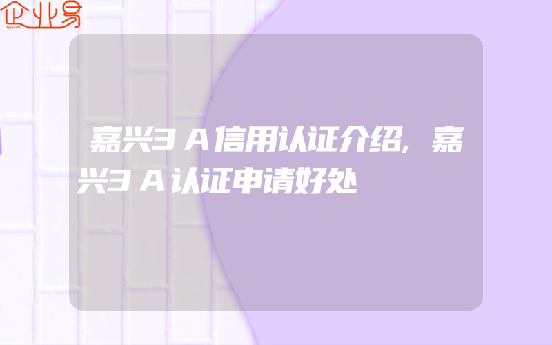 嘉兴3A信用认证介绍,嘉兴3A认证申请好处