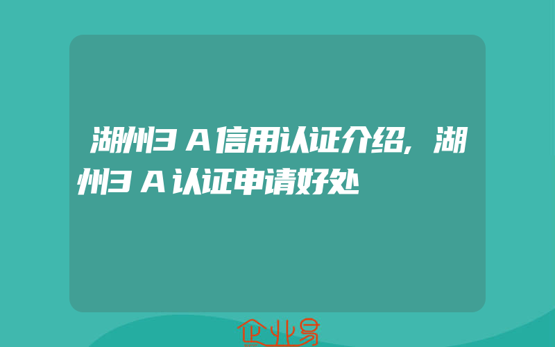 湖州3A信用认证介绍,湖州3A认证申请好处