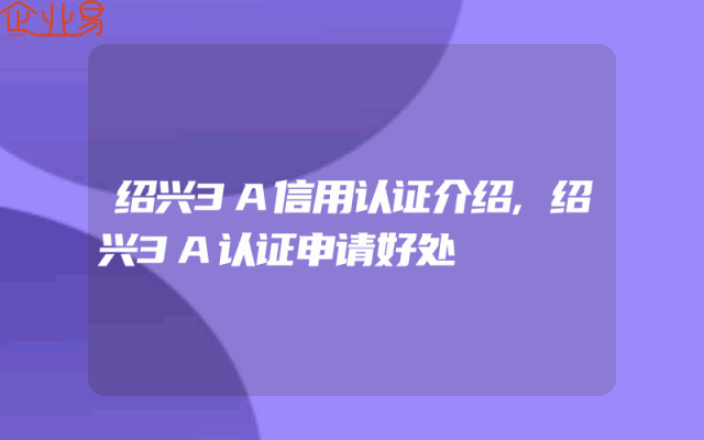 绍兴3A信用认证介绍,绍兴3A认证申请好处