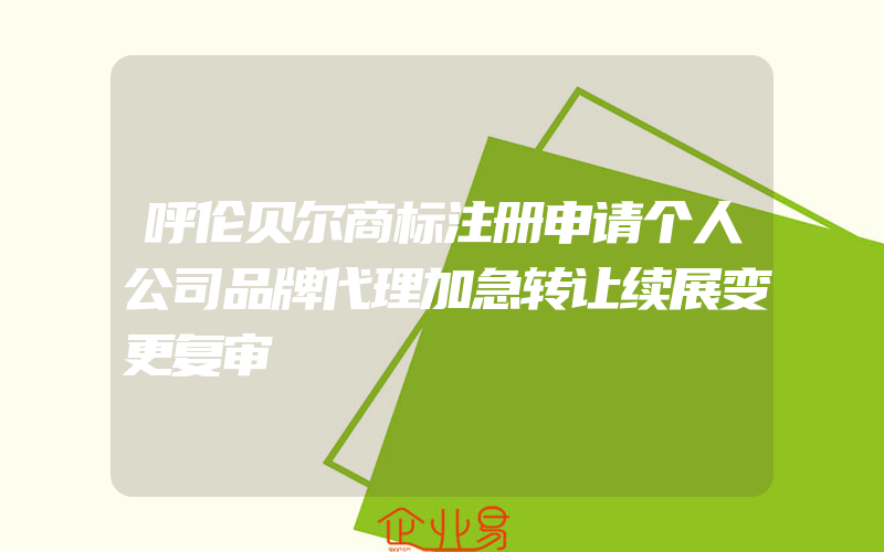 呼伦贝尔商标注册申请个人公司品牌代理加急转让续展变更复审