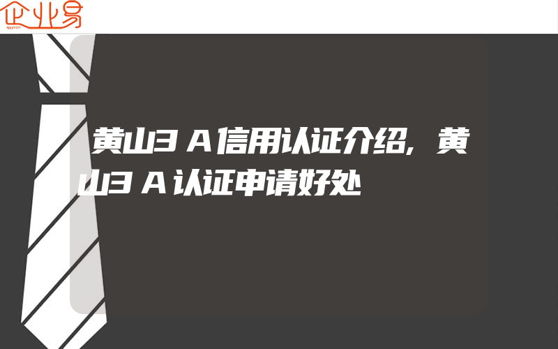 黄山3A信用认证介绍,黄山3A认证申请好处