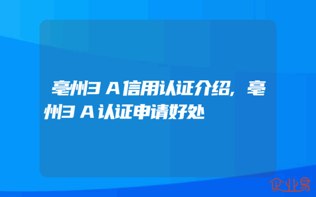 亳州3A信用认证介绍,亳州3A认证申请好处