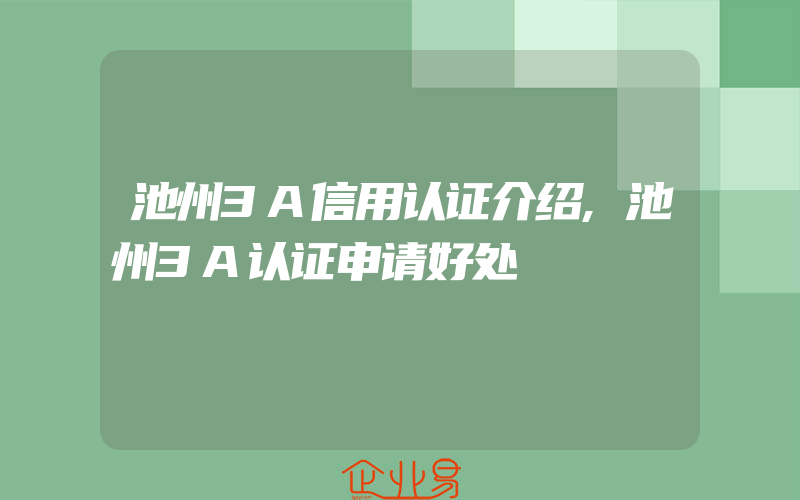 池州3A信用认证介绍,池州3A认证申请好处