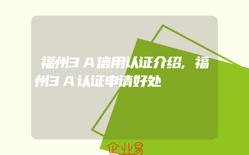 福州3A信用认证介绍,福州3A认证申请好处