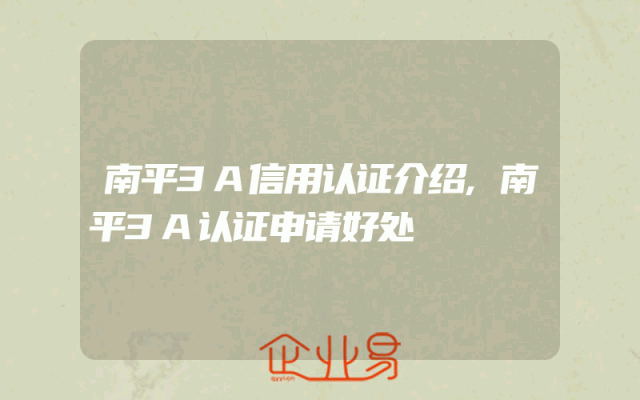 南平3A信用认证介绍,南平3A认证申请好处