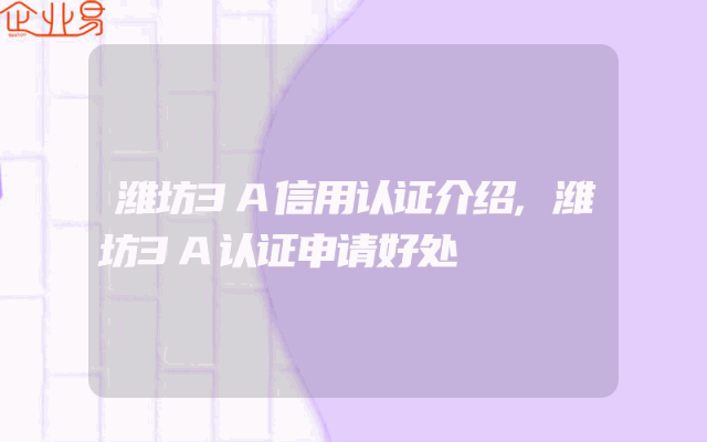 潍坊3A信用认证介绍,潍坊3A认证申请好处