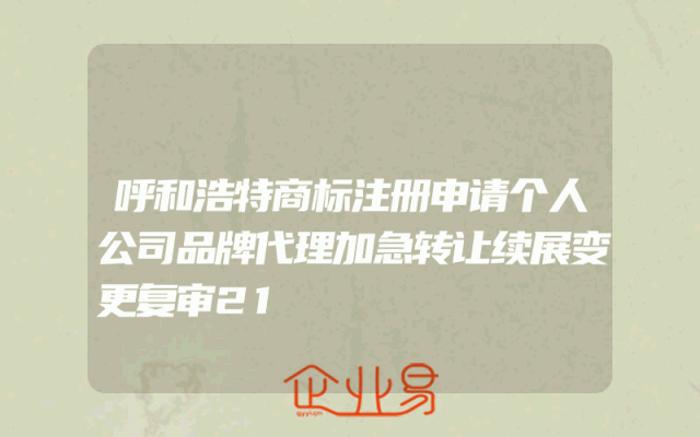 呼和浩特商标注册申请个人公司品牌代理加急转让续展变更复审21