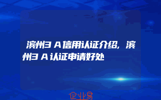 滨州3A信用认证介绍,滨州3A认证申请好处