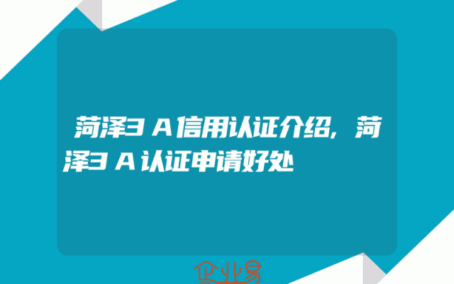 菏泽3A信用认证介绍,菏泽3A认证申请好处
