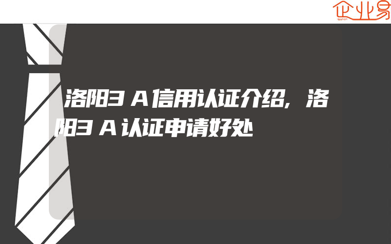 洛阳3A信用认证介绍,洛阳3A认证申请好处