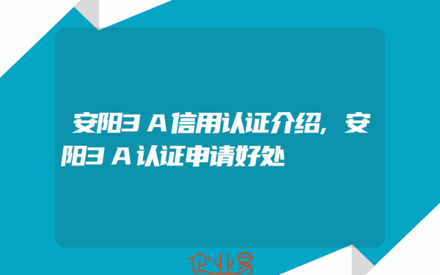 安阳3A信用认证介绍,安阳3A认证申请好处