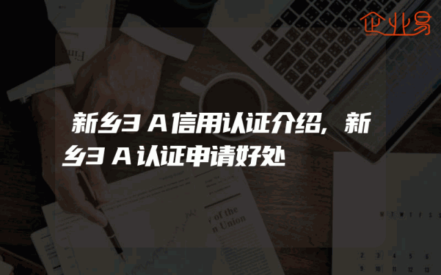 新乡3A信用认证介绍,新乡3A认证申请好处