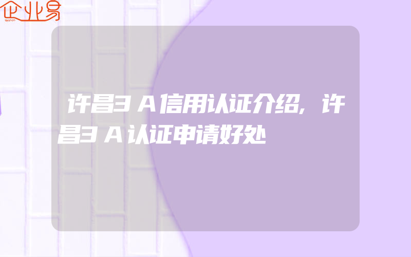 许昌3A信用认证介绍,许昌3A认证申请好处