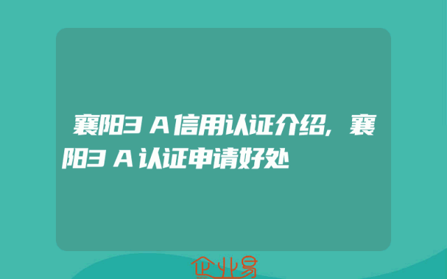 襄阳3A信用认证介绍,襄阳3A认证申请好处