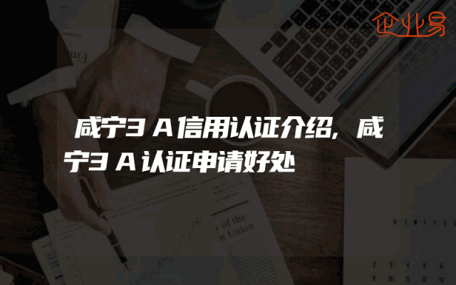 咸宁3A信用认证介绍,咸宁3A认证申请好处