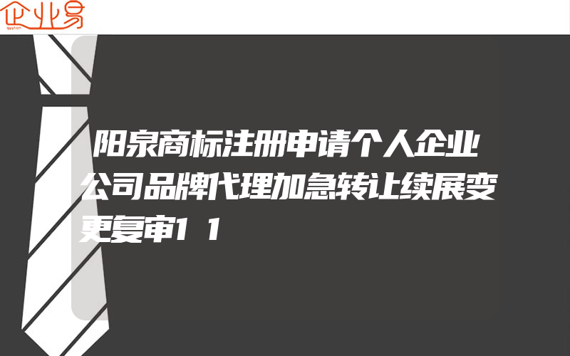 阳泉商标注册申请个人企业公司品牌代理加急转让续展变更复审11