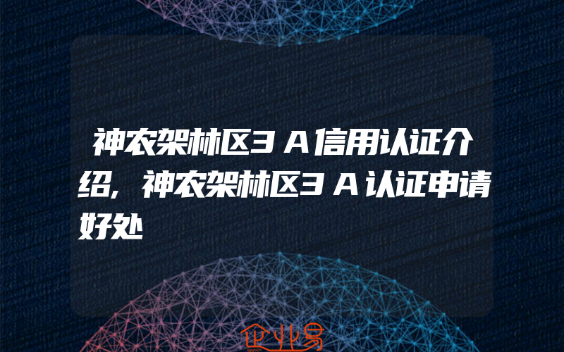 神农架林区3A信用认证介绍,神农架林区3A认证申请好处