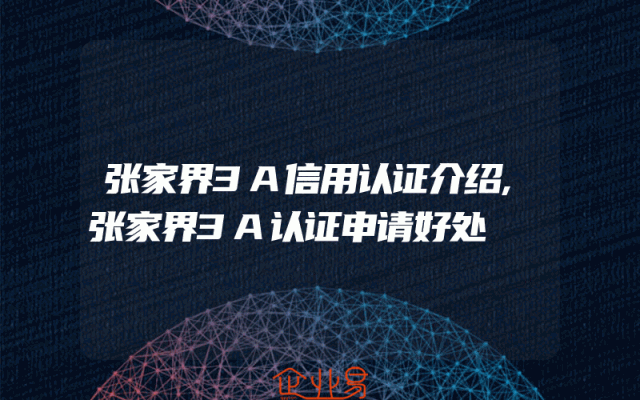 张家界3A信用认证介绍,张家界3A认证申请好处