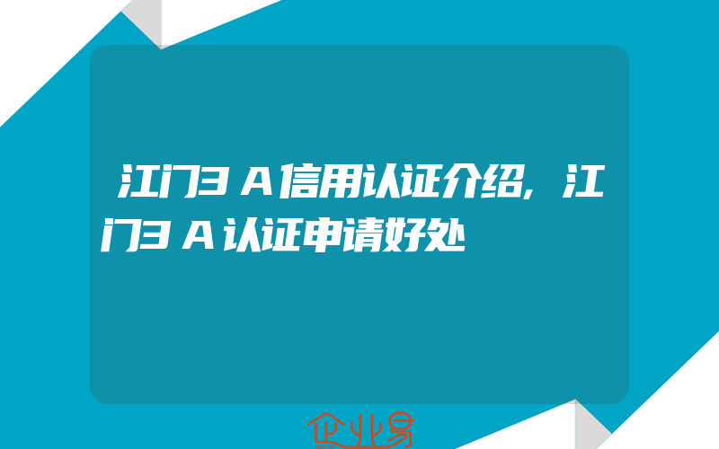 江门3A信用认证介绍,江门3A认证申请好处