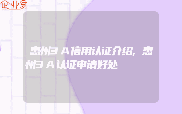 惠州3A信用认证介绍,惠州3A认证申请好处