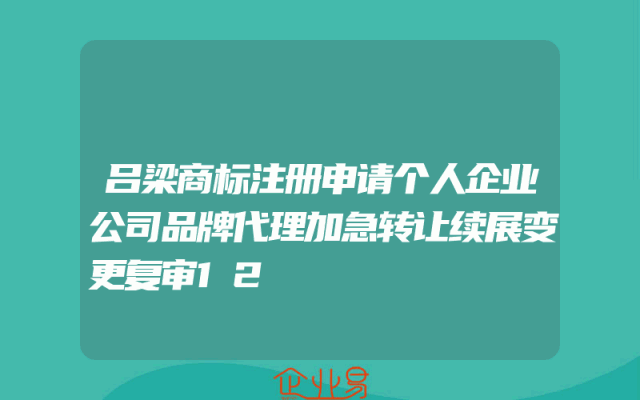 吕梁商标注册申请个人企业公司品牌代理加急转让续展变更复审12