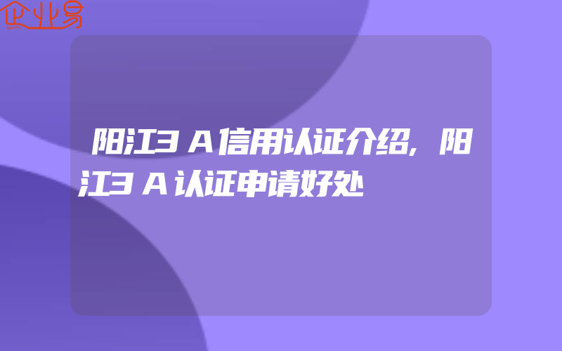 阳江3A信用认证介绍,阳江3A认证申请好处