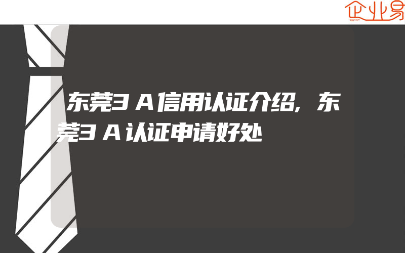 东莞3A信用认证介绍,东莞3A认证申请好处